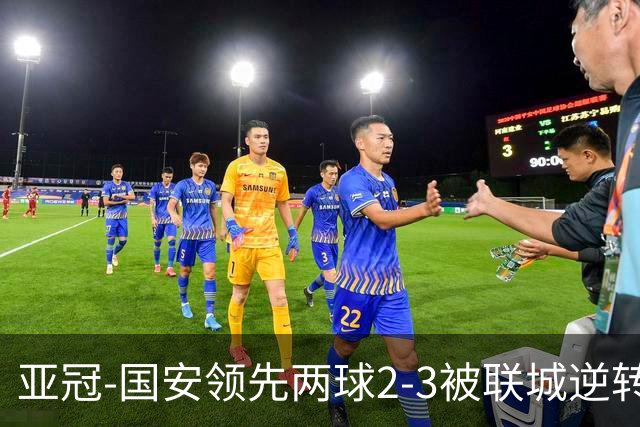 亚冠-国安领先两球2-3被联城逆转 无缘赛季首胜