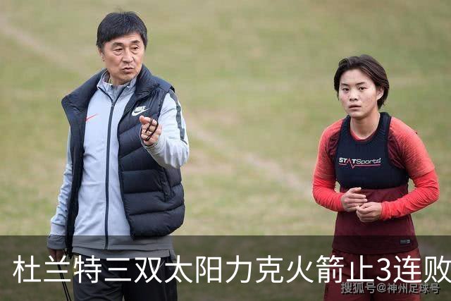 杜兰特三双太阳力克火箭止3连败 雄鹿大胜篮网