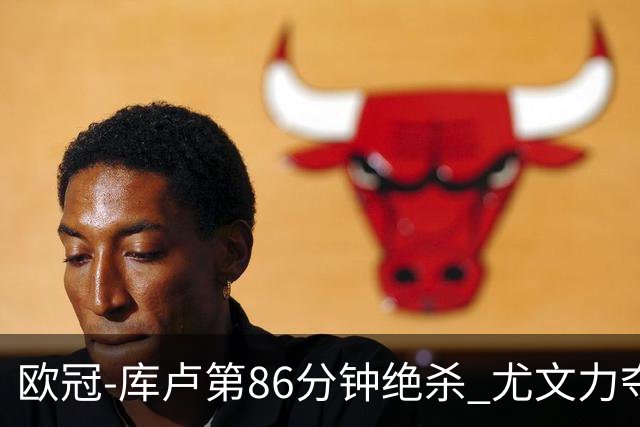 欧冠-库卢第86分钟绝杀 尤文力夺3连胜全零封领跑